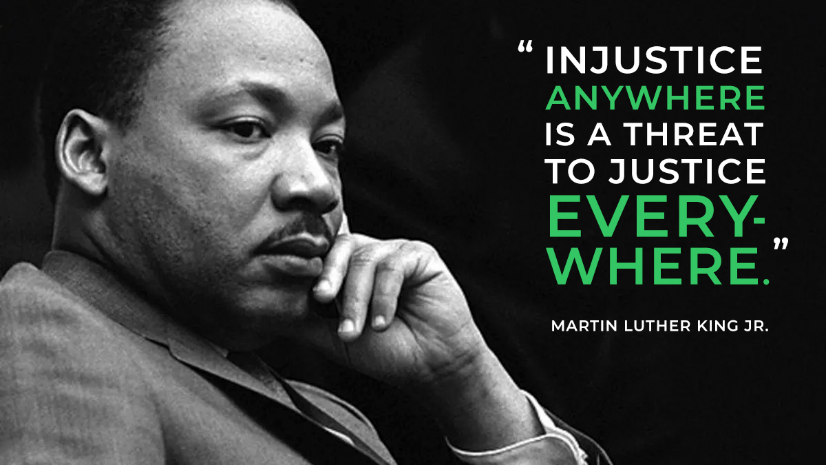 "Injustice anywhere is a threat to justice everywhere." -- Martin Luther King Jr.