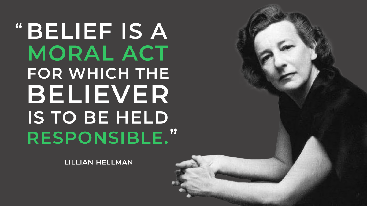 "Belief is a moral act for which the believer is to be held responsible." -- Lillian Hellman
